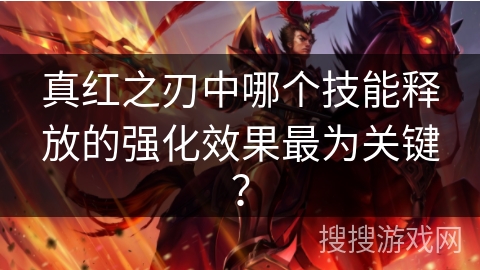 真红之刃中哪个技能释放的强化效果最为关键？