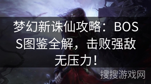梦幻新诛仙攻略：BOSS图鉴全解，击败强敌无压力！