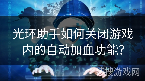 光环助手如何关闭游戏内的自动加血功能？