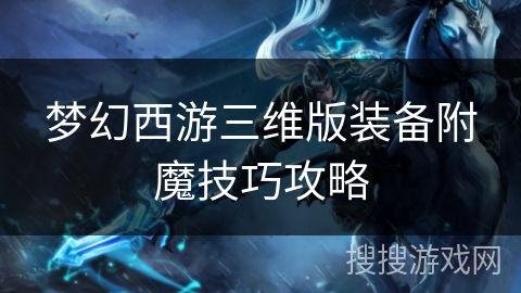 梦幻西游三维版装备附魔技巧攻略