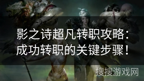 影之诗超凡转职攻略：成功转职的关键步骤！