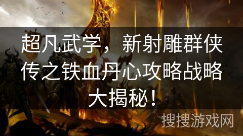 超凡武学，新射雕群侠传之铁血丹心攻略战略大揭秘！