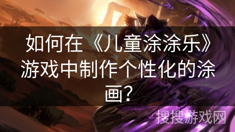 如何在《儿童涂涂乐》游戏中制作个性化的涂画？