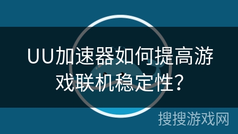 UU加速器如何提高游戏联机稳定性？