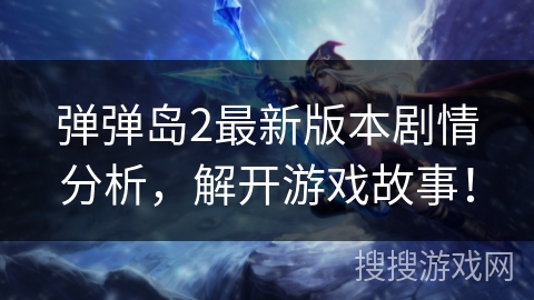 弹弹岛2最新版本剧情分析，解开游戏故事！