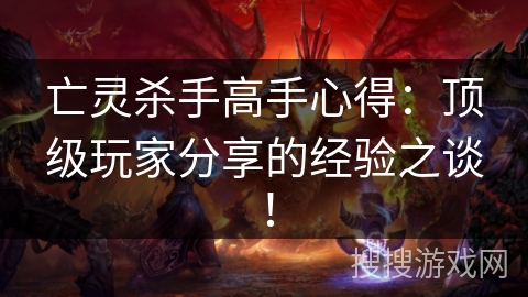 亡灵杀手高手心得：顶级玩家分享的经验之谈！