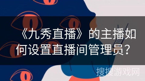 《九秀直播》的主播如何设置直播间管理员？
