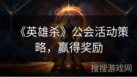 《英雄杀》公会活动策略,赢得奖励 《英雄杀》公会活动策略,赢得奖励