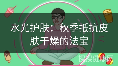 水光护肤：秋季抵抗皮肤干燥的法宝