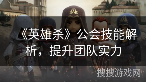《英雄杀》公会技能解析,提升团队实力 《英雄杀》公会技能解析,提升团队实力