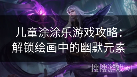 儿童涂涂乐游戏攻略：解锁绘画中的幽默元素