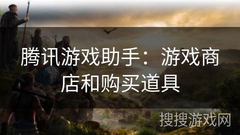 腾讯游戏助手：游戏商店和购买道具