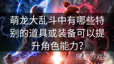萌龙大乱斗中有哪些特别的道具或装备可以提升角色能力？