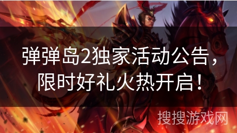 弹弹岛2独家活动公告，限时好礼火热开启！