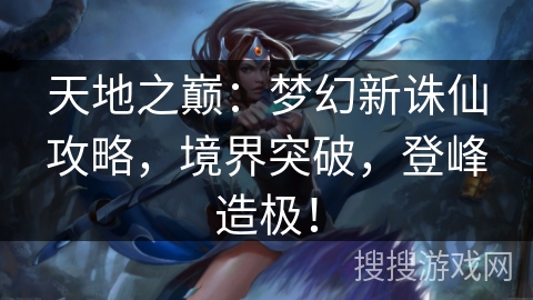 天地之巅：梦幻新诛仙攻略，境界突破，登峰造极！