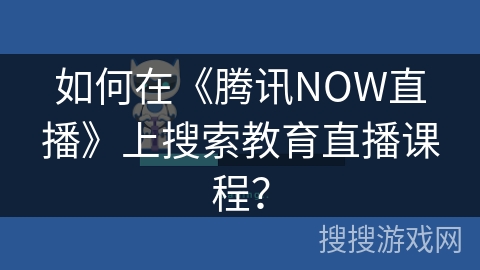 如何在《腾讯NOW直播》上搜索教育直播课程？