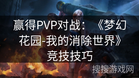 赢得PVP对战：《梦幻花园-我的消除世界》竞技技巧