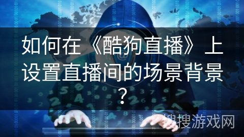 如何在《酷狗直播》上设置直播间的场景背景？