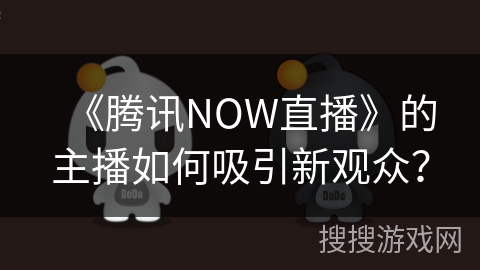 《腾讯NOW直播》的主播如何吸引新观众？