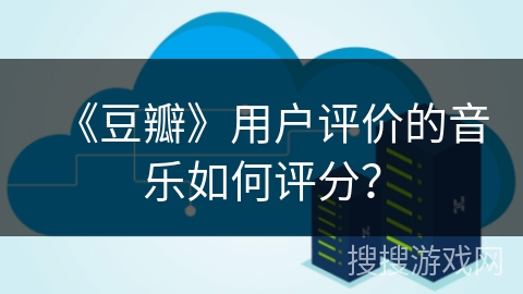 《豆瓣》用户评价的音乐如何评分? 《豆瓣》用户评价的音乐如何评分?