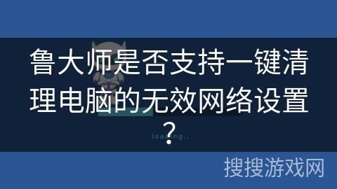 鲁大师是否支持一键清理电脑的无效网络设置? 鲁大师是否支持一键清理电脑的无效网络设置?