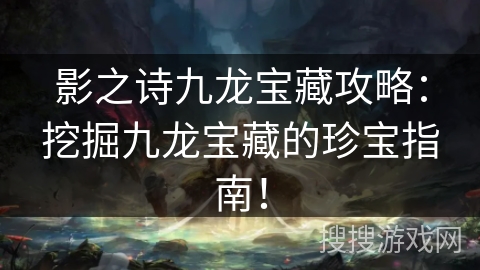 影之诗九龙宝藏攻略:挖掘九龙宝藏的珍宝指南! 影之诗九龙宝藏攻略:挖掘九龙宝藏的珍宝指南!