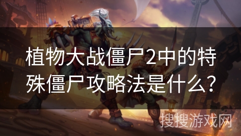 植物大战僵尸2中的特殊僵尸攻略法是什么？