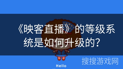 《映客直播》的等级系统是如何升级的? 《映客直播》的等级系统是如何升级的?