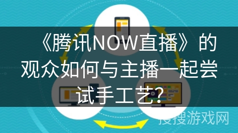 《腾讯NOW直播》的观众如何与主播一起尝试手工艺？