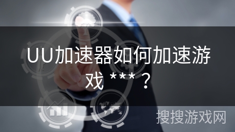 UU加速器如何加速游戏 *** ？