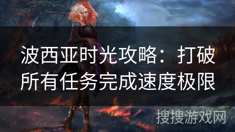 波西亚时光攻略：打破所有任务完成速度极限