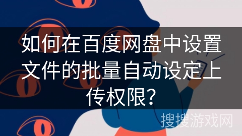 如何在百度网盘中设置文件的批量自动设定上传权限？