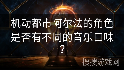 机动都市阿尔法的角色是否有不同的音乐口味？