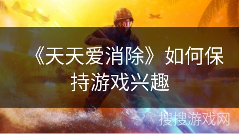 《天天爱消除》如何保持游戏兴趣