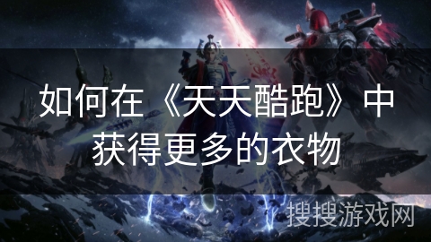 如何在《天天酷跑》中获得更多的衣物 如何在《天天酷跑》中获得更多的衣物
