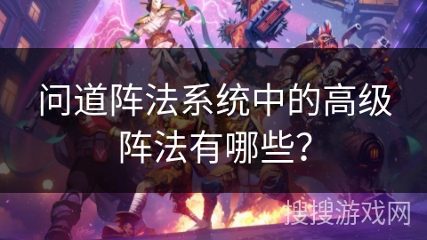 问道阵法系统中的高级阵法有哪些? 问道阵法系统中的高级阵法有哪些?