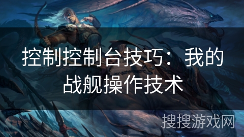 控制控制台技巧：我的战舰操作技术
