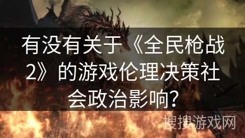 有没有关于《全民枪战2》的游戏伦理决策社会政治影响？