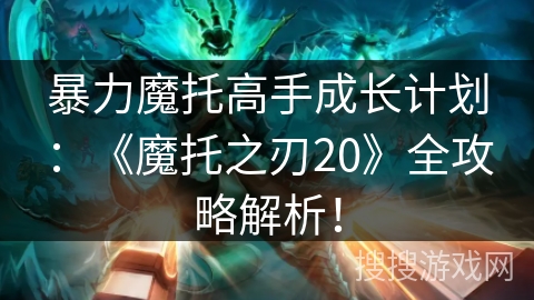 暴力魔托高手成长计划：《魔托之刃20》全攻略解析！