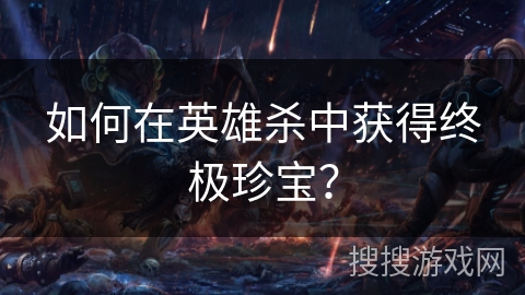 如何在英雄杀中获得终极珍宝？