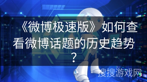 《微博极速版》如何查看微博话题的历史趋势? 《微博极速版》如何查看微博话题的历史趋势?