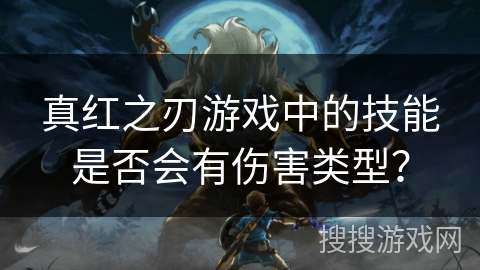 真红之刃游戏中的技能是否会有伤害类型? 真红之刃游戏中的技能是否会有伤害类型?