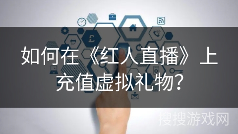 如何在《红人直播》上充值虚拟礼物? 如何在《红人直播》上充值虚拟礼物?