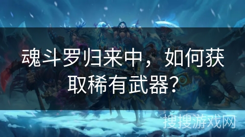 魂斗罗归来中，如何获取稀有武器？