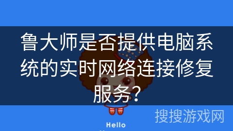 鲁大师是否提供电脑系统的实时网络连接修复服务？