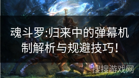 魂斗罗:归来中的弹幕机制解析与规避技巧！