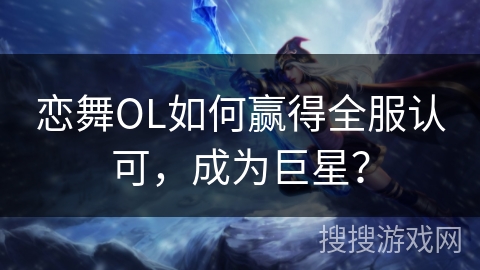 恋舞OL如何赢得全服认可，成为巨星？