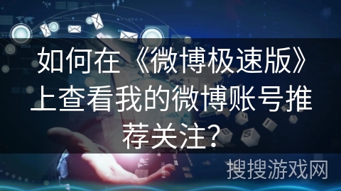 如何在《微博极速版》上查看我的微博账号推荐关注？