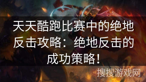 天天酷跑比赛中的绝地反击攻略：绝地反击的成功策略！