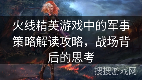 火线精英游戏中的军事策略解读攻略，战场背后的思考